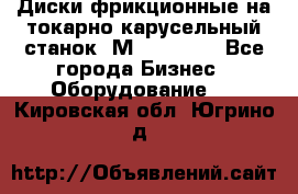 Диски фрикционные на токарно-карусельный станок 1М553, 1531 - Все города Бизнес » Оборудование   . Кировская обл.,Югрино д.